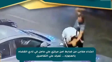 اعتداء مفاجئ من ضابط أمن مركزي على عامل في نادي القضاة بالعجوزة… تعرف على التفاصيل